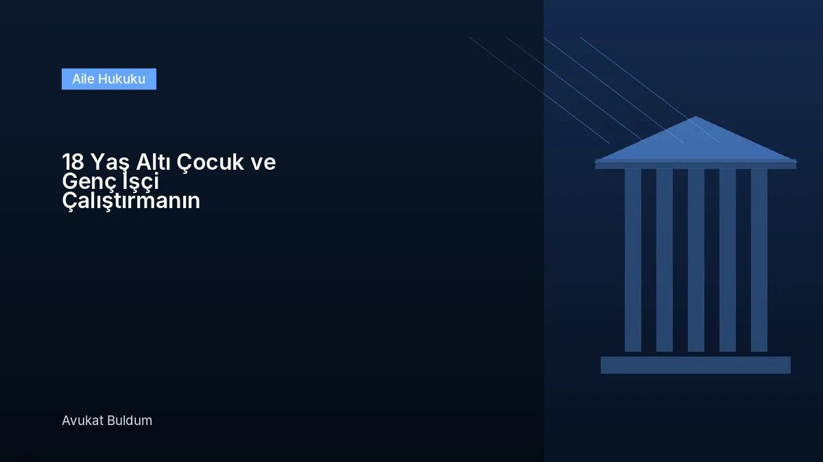 18 Yaş Altı Çocuk Genç - 18 Yaş Altı Çocuk ve Genç İşçi Çalıştırmanın Şartları, Muvafakatname ve İşveren Yükümlülükleri