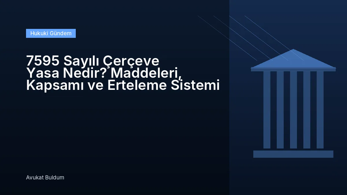 7595 Sayılı Çerçeve Yasa Nedir - 7595 Sayılı Çerçeve Yasa Nedir? Maddeleri, Kapsamı ve Erteleme Sistemi