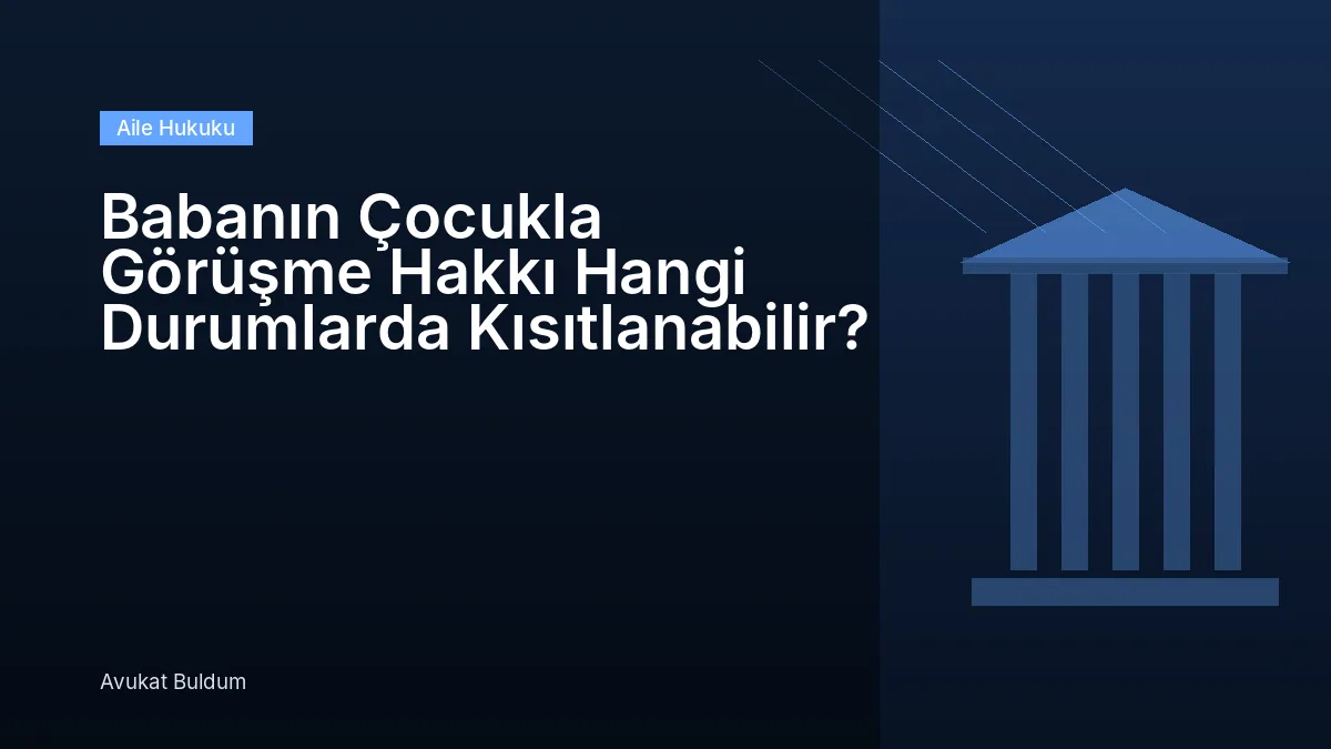 Babanın Çocukla Görüşme Hakkı Hangi Durumlarda Kısıtlanabilir - Babanın Çocukla Görüşme Hakkı Hangi Durumlarda