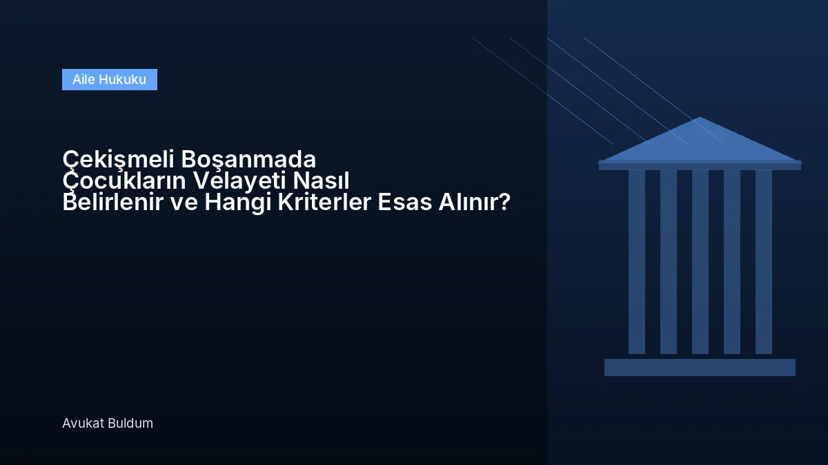 Çekişmeli Boşanmada Velayet - Çekişmeli Boşanmada Çocukların Velayeti Nasıl Belirlenir ve Hangi Kriterler Esas Alınır?