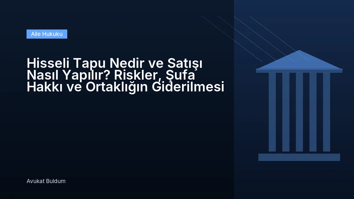 Hisseli Tapu Nedir Ve Satışı Nasıl Yapılır - Hisseli Tapu Nedir ve Satışı Nasıl Yapılır? Riskler, Şufa Hakkı ve Ortaklığın