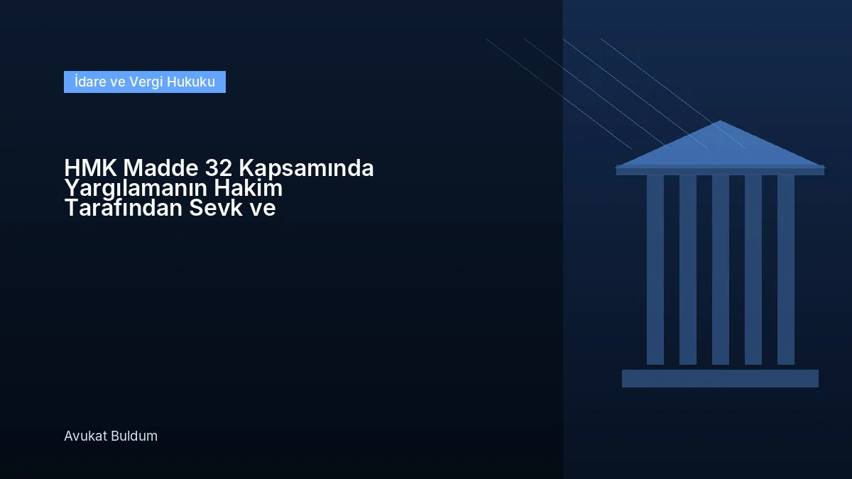HMK Madde 32 Kapsamında Yargılamanın - HMK Madde 32 Kapsamında Yargılamanın Hakim Tarafından Sevk ve İdaresi