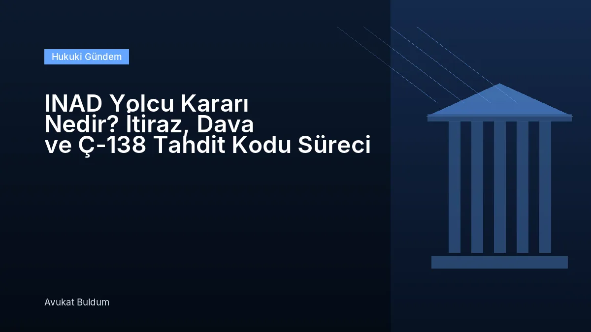 Inad Yolcu Kararı Nedir - INAD Yolcu Kararı Nedir? İtiraz, Dava ve Ç-138 Tahdit Kodu Süreci