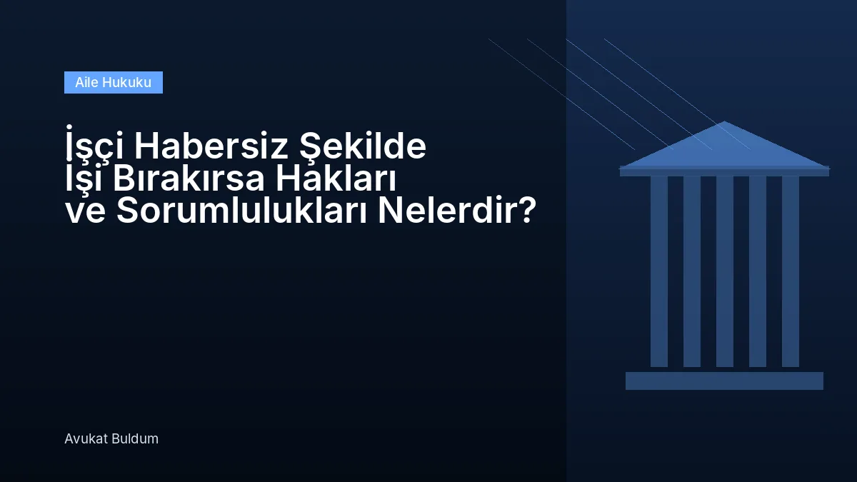 Işçi Habersiz Şekilde Işi Bırakırsa - İşçi Habersiz Şekilde İşi Bırakırsa Hakları ve Sorumlulukları Nelerdir?