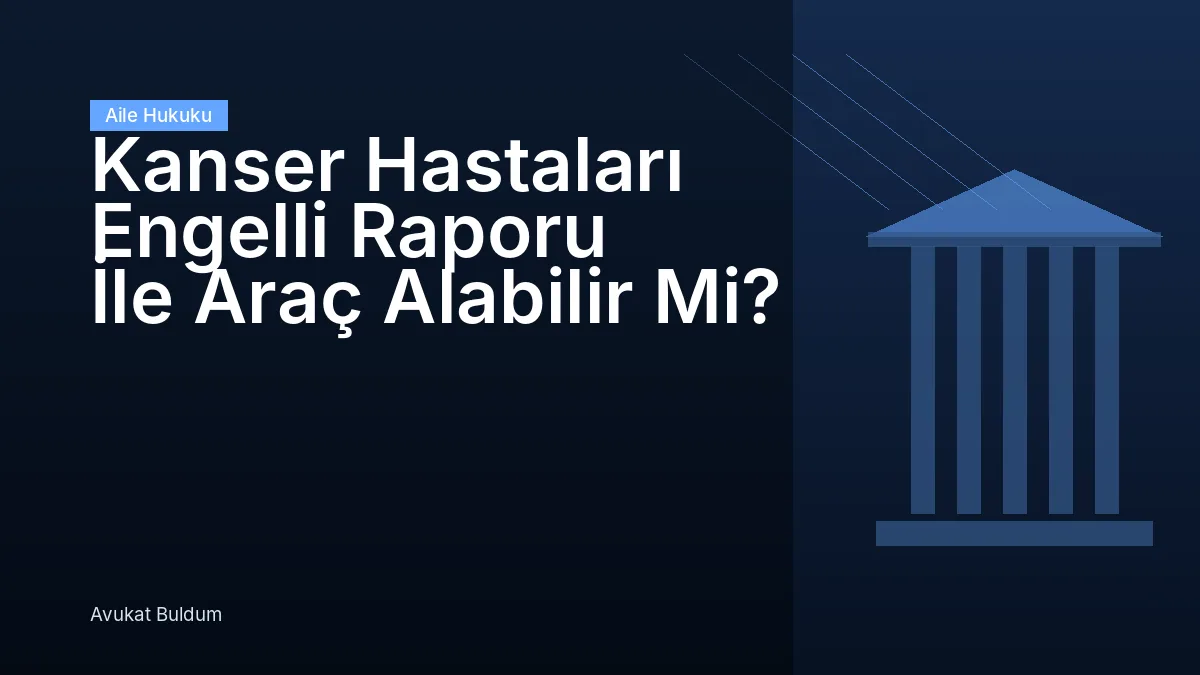 Kanser Hastaları Engelli Raporu Araç - Kanser Hastaları Engelli Raporu İle Araç Alabilir Mi?