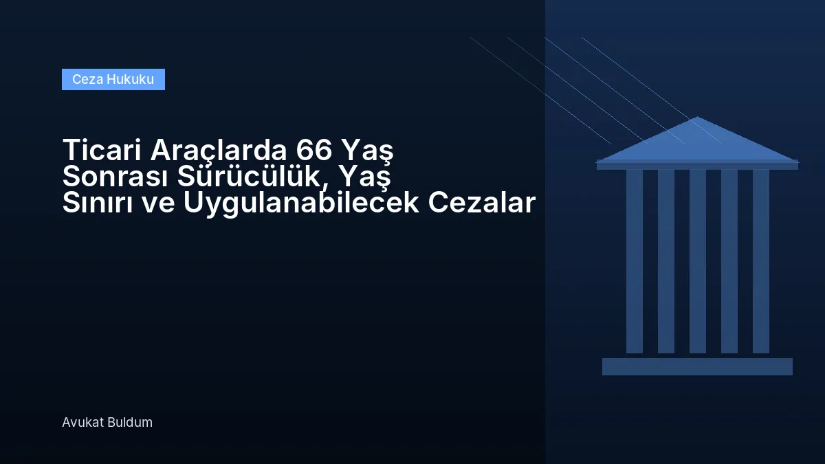 Ticari Araçlarda 66 Yaş Sonrası - Ticari Araçlarda 66 Yaş Sonrası Sürücülük, Yaş Sınırı ve Uygulanabilecek Cezalar